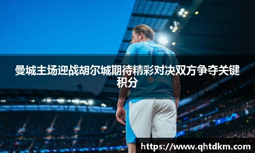 曼城主场迎战胡尔城期待精彩对决双方争夺关键积分