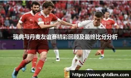 瑞典与丹麦友谊赛精彩回顾及最终比分分析